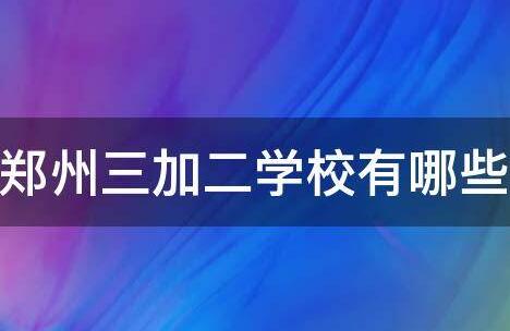 鄭州正規的三加二學(xué)校有哪些？